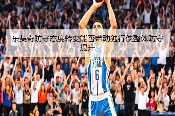 东契奇防守态度转变能否带动独行侠整体防守提升