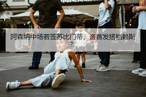 阿森纳中场若签苏比门蒂，谁首发搭档赖斯？